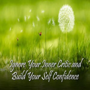 Ignore Your Inner Critic and Build Your Self Confidence