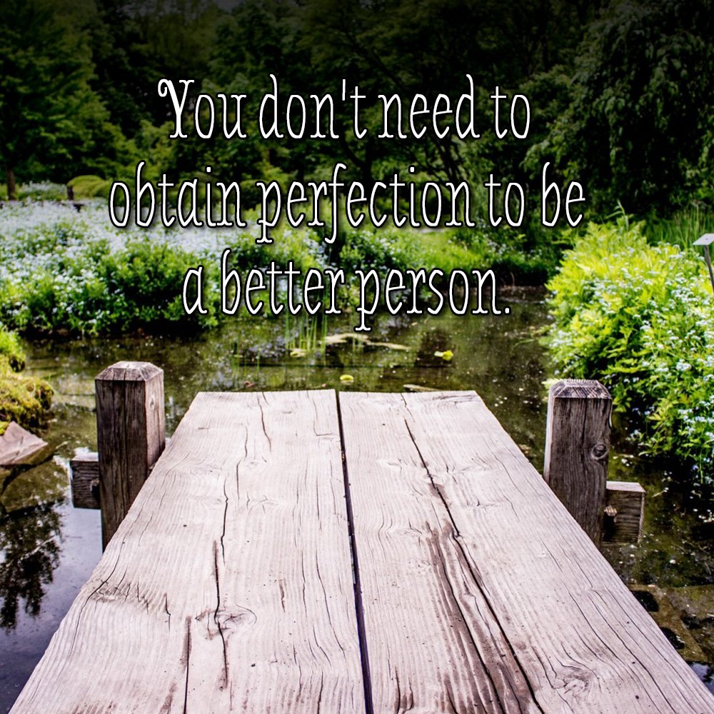 You don't need to obtain perfection to be a better person!