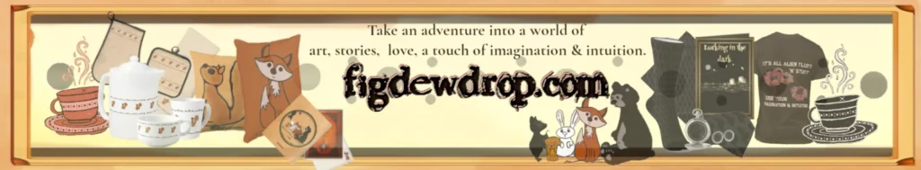 figdewdrop.com
Take an adventure into a world of art, stories,  love, a touch of imagination & intuition.